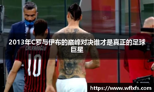 2013年C罗与伊布的巅峰对决谁才是真正的足球巨星