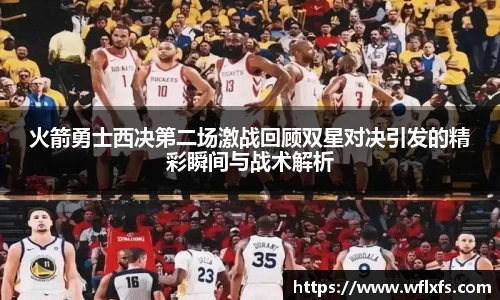 火箭勇士西决第二场激战回顾双星对决引发的精彩瞬间与战术解析