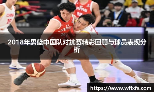 2018年男篮中国队对抗赛精彩回顾与球员表现分析